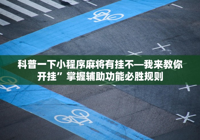 科普一下小程序麻将有挂不—我来教你开挂”掌握辅助功能必胜规则
