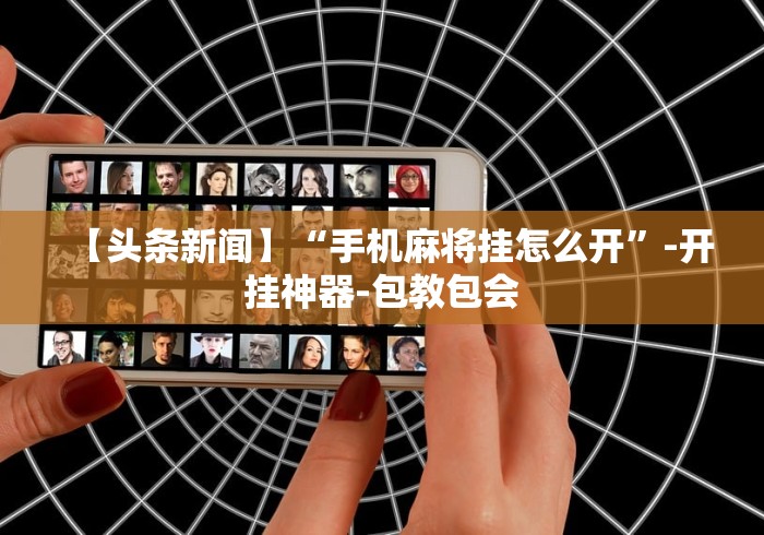 【头条新闻】“手机麻将挂怎么开	”-开挂神器-包教包会