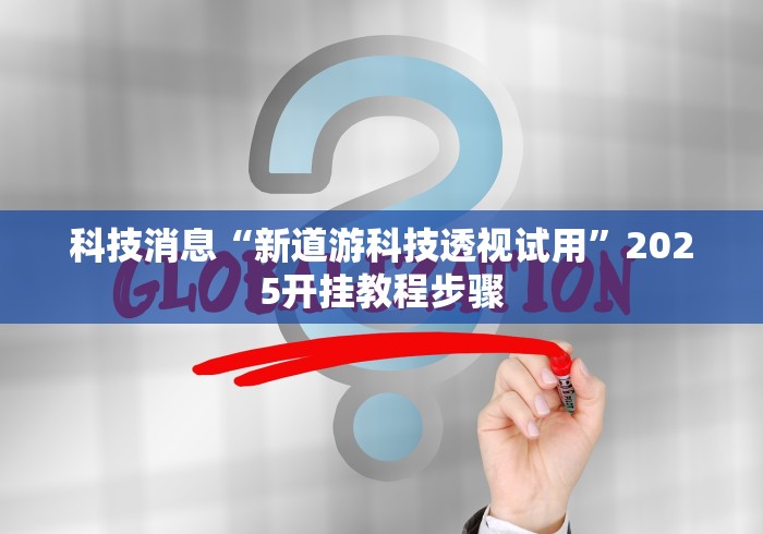 科技消息“新道游科技透视试用	”2025开挂教程步骤