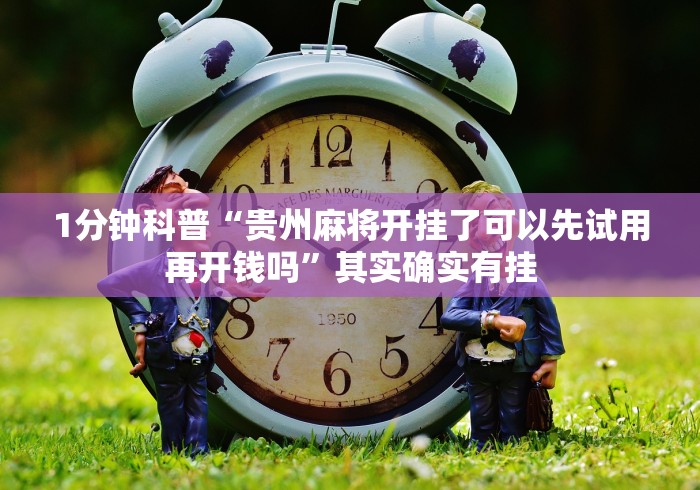 1分钟科普“贵州麻将开挂了可以先试用再开钱吗”其实确实有挂