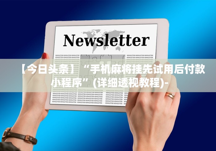 【今日头条】“手机麻将挂先试用后付款 小程序”(详细透视教程)-