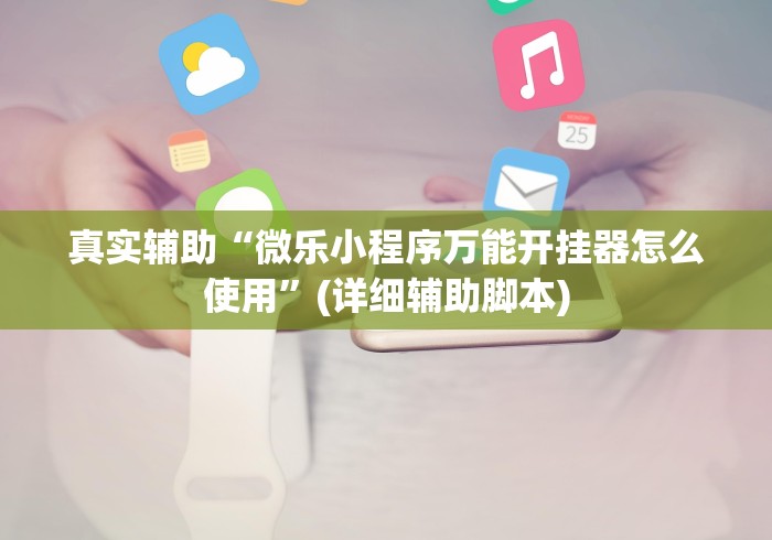 真实辅助“微乐小程序万能开挂器怎么使用”(详细辅助脚本)