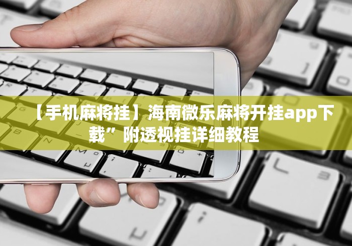 【手机麻将挂】海南微乐麻将开挂app下载”附透视挂详细教程 