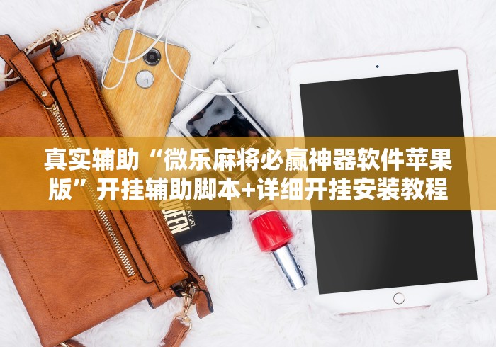 真实辅助“微乐麻将必赢神器软件苹果版	”开挂辅助脚本+详细开挂安装教程