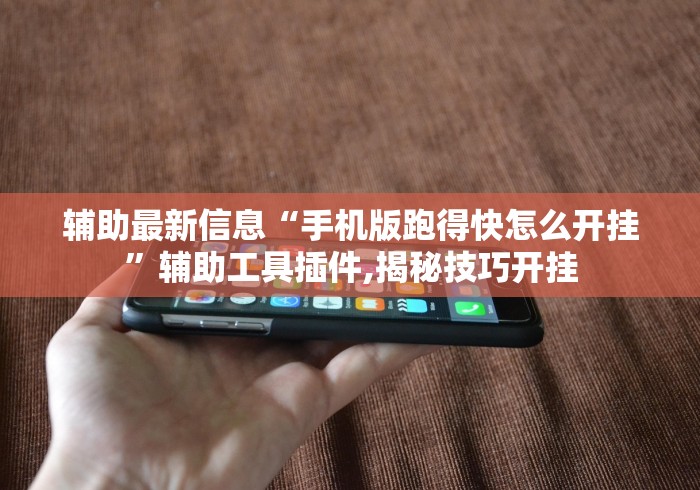 辅助最新信息“手机版跑得快怎么开挂”辅助工具插件,揭秘技巧开挂