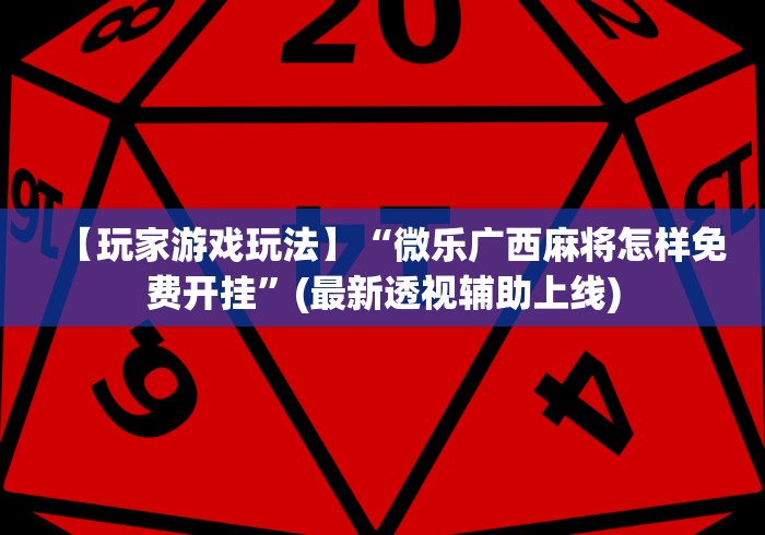 【玩家游戏玩法】“微乐广西麻将怎样免费开挂”(最新透视辅助上线)