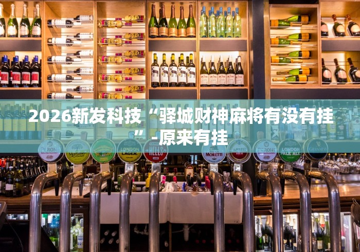 2026新发科技“驿城财神麻将有没有挂”-原来有挂