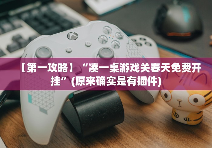 【第一攻略】“凑一桌游戏关春天免费开挂”(原来确实是有插件)
