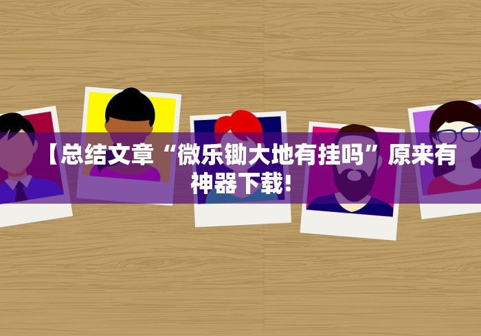 【总结文章“微乐锄大地有挂吗	”原来有神器下载!