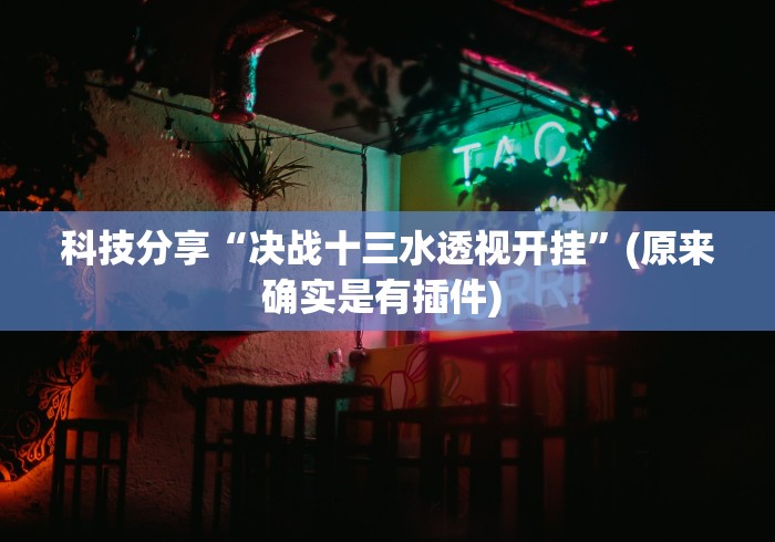 科技分享“决战十三水透视开挂”(原来确实是有插件) 
