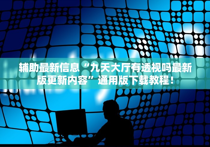 辅助最新信息“九天大厅有透视吗最新版更新内容”通用版下载教程！