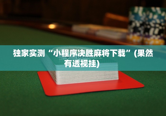 独家实测“小程序决胜麻将下载”(果然有透视挂) 