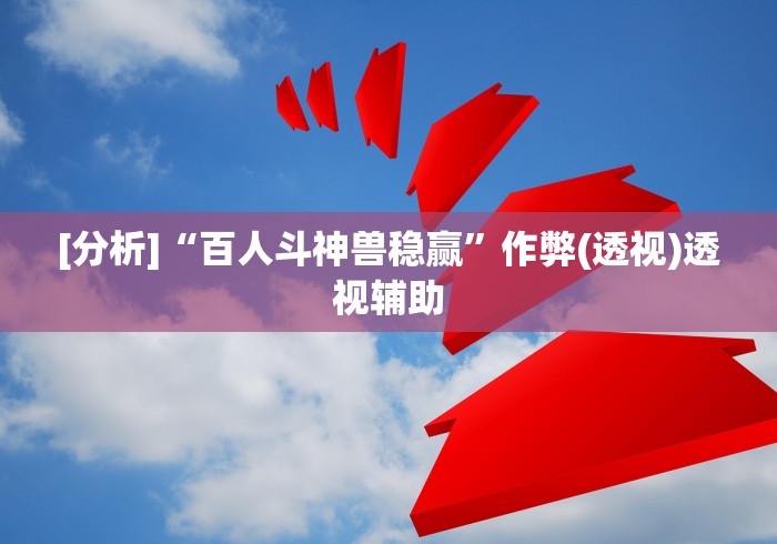 [分析]“百人斗神兽稳赢”作弊(透视)透视辅助