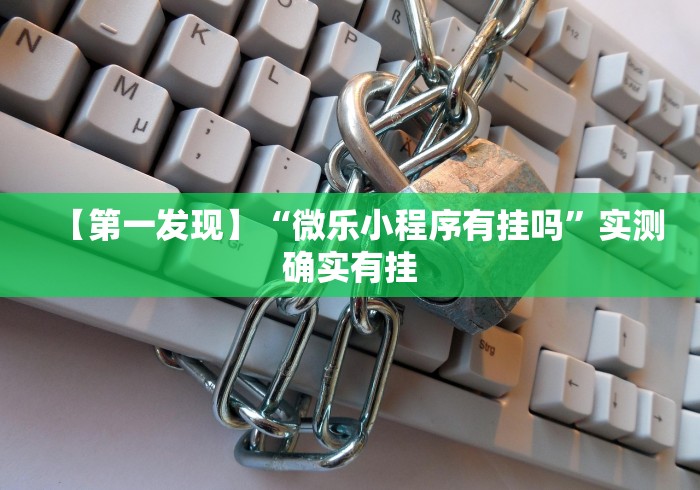 【第一发现】“微乐小程序有挂吗	”实测确实有挂