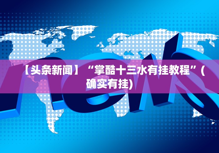 【头条新闻】“掌酷十三水有挂教程”(确实有挂)