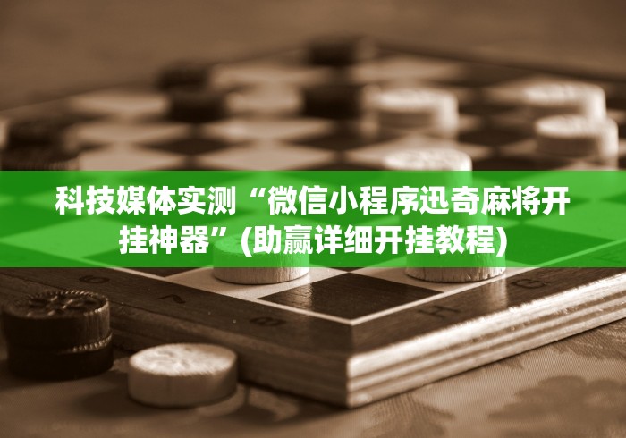 科技媒体实测“微信小程序迅奇麻将开挂神器”(助赢详细开挂教程)
