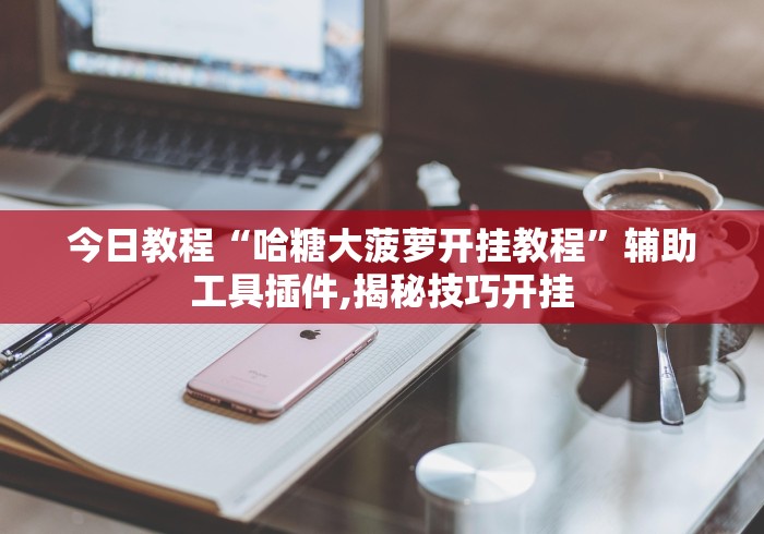 今日教程“哈糖大菠萝开挂教程	”辅助工具插件,揭秘技巧开挂