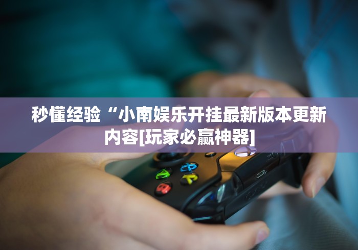 秒懂经验“小南娱乐开挂最新版本更新内容[玩家必赢神器]