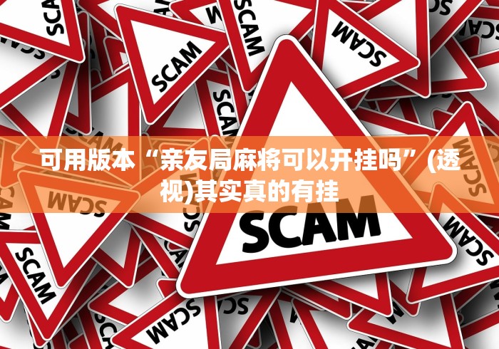 可用版本“亲友局麻将可以开挂吗”(透视)其实真的有挂