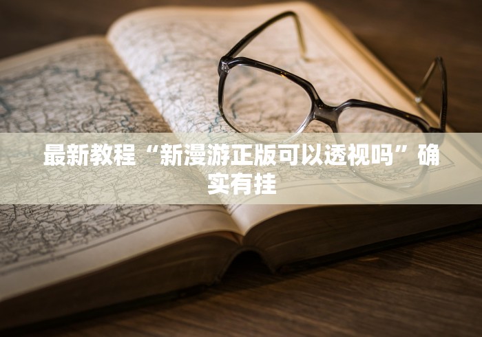 最新教程“新漫游正版可以透视吗”确实有挂