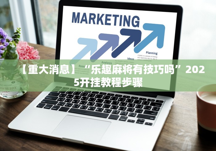 【重大消息】“乐趣麻将有技巧吗”2025开挂教程步骤