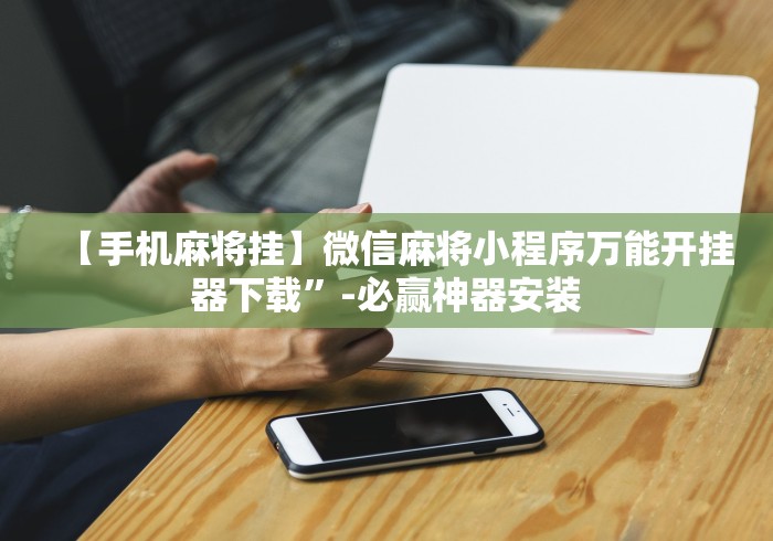 【手机麻将挂】微信麻将小程序万能开挂器下载”-必赢神器安装