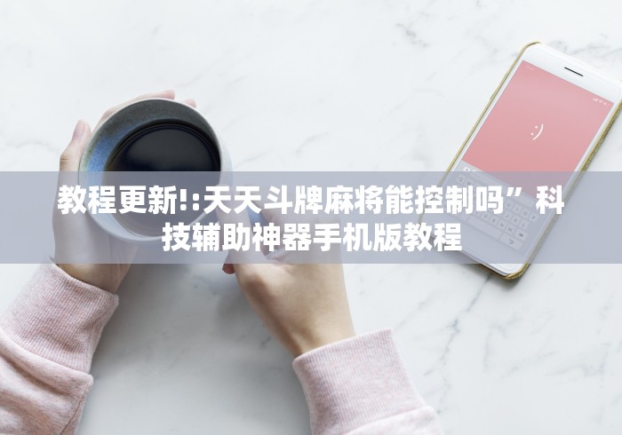 教程更新!:天天斗牌麻将能控制吗”科技辅助神器手机版教程