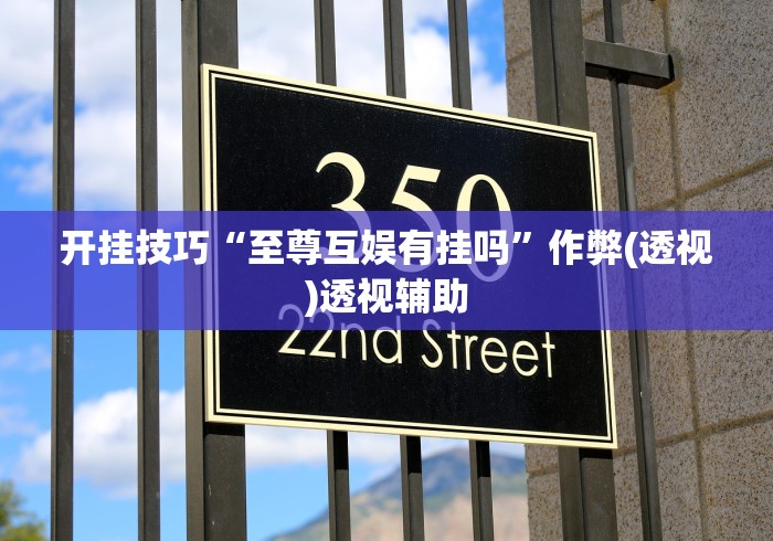 开挂技巧“至尊互娱有挂吗	”作弊(透视)透视辅助