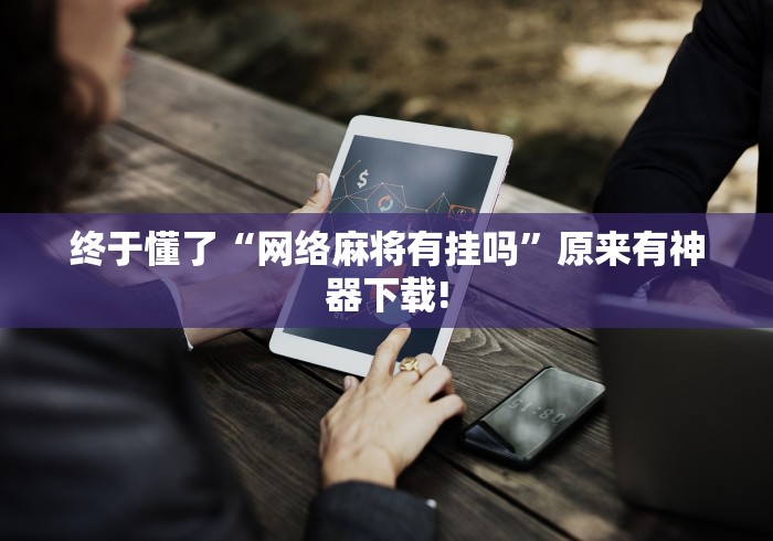终于懂了“网络麻将有挂吗”原来有神器下载!