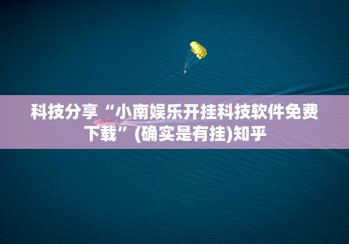 科技分享“小南娱乐开挂科技软件免费下载”(确实是有挂)知乎