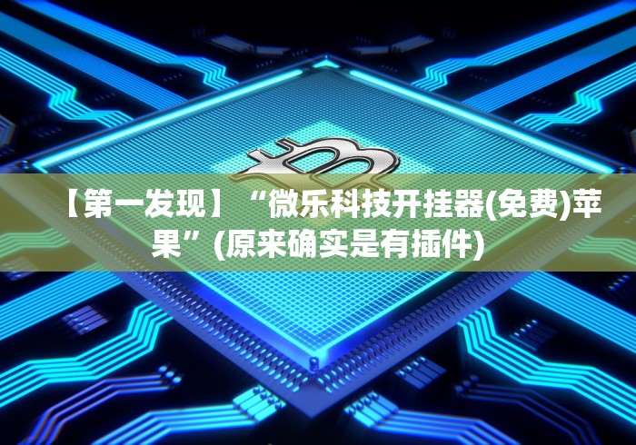 【第一发现】“微乐科技开挂器(免费)苹果”(原来确实是有插件)