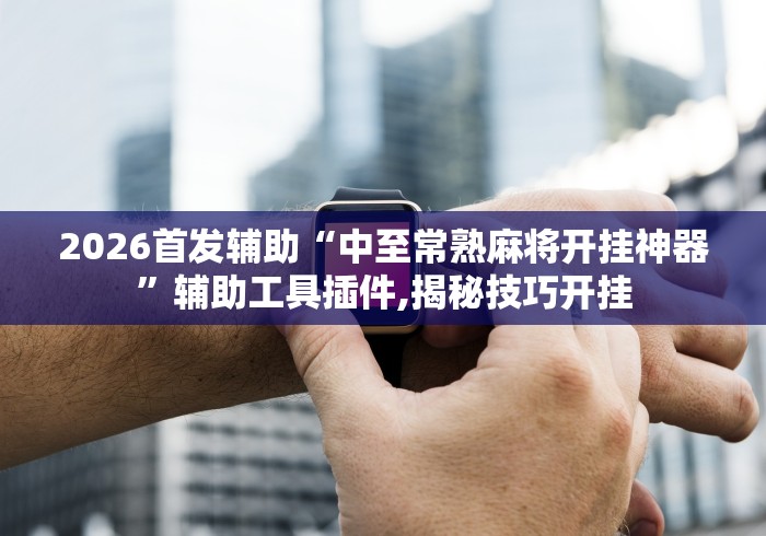 2026首发辅助“中至常熟麻将开挂神器”辅助工具插件,揭秘技巧开挂