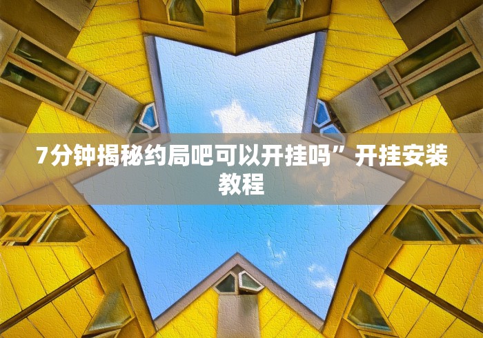 7分钟揭秘约局吧可以开挂吗”开挂安装教程