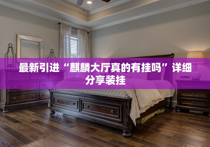 最新引进“麒麟大厅真的有挂吗”详细分享装挂