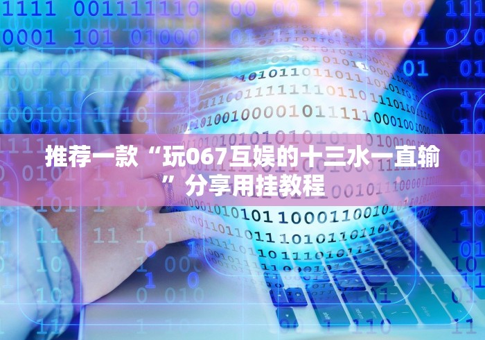 推荐一款“玩067互娱的十三水一直输”分享用挂教程