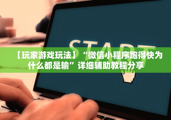 【玩家游戏玩法】“微信小程序跑得快为什么都是输”详细辅助教程分享