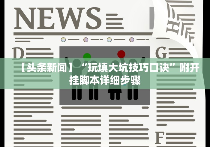 【头条新闻】“玩填大坑技巧口诀	”附开挂脚本详细步骤