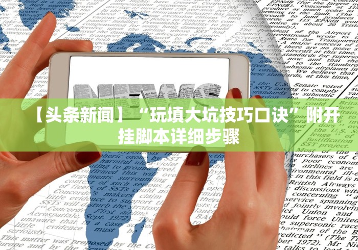 【头条新闻】“玩填大坑技巧口诀	”附开挂脚本详细步骤