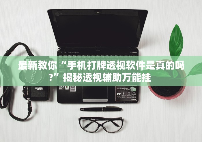 最新教你“手机打牌透视软件是真的吗?”揭秘透视辅助万能挂 