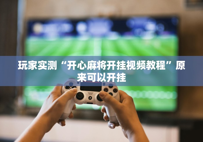 玩家实测“开心麻将开挂视频教程”原来可以开挂