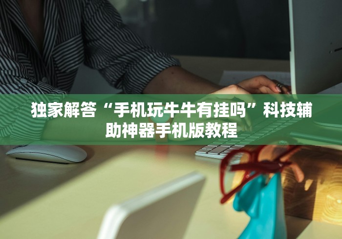 独家解答“手机玩牛牛有挂吗	”科技辅助神器手机版教程