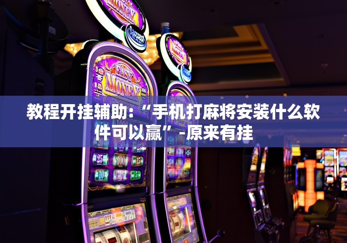教程开挂辅助:“手机打麻将安装什么软件可以赢”-原来有挂
