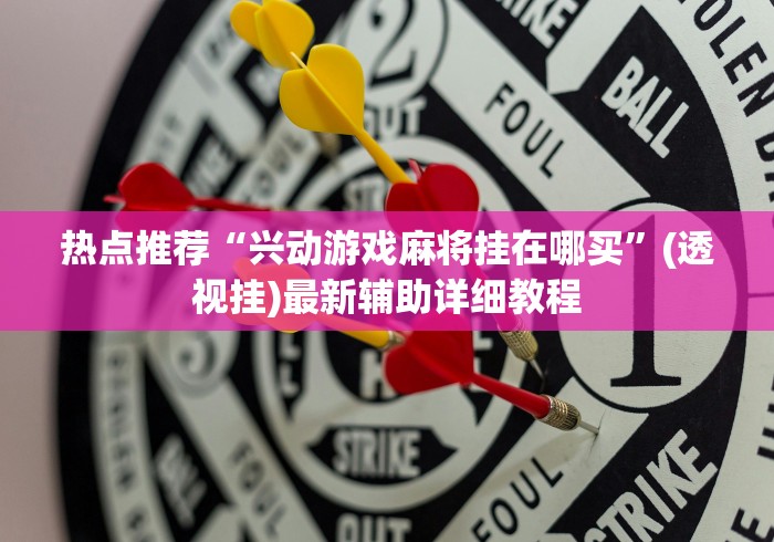 热点推荐“兴动游戏麻将挂在哪买	”(透视挂)最新辅助详细教程