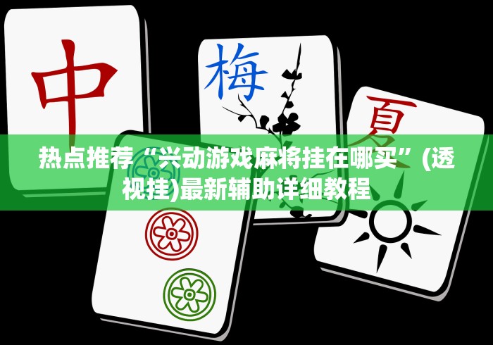 热点推荐“兴动游戏麻将挂在哪买”(透视挂)最新辅助详细教程
