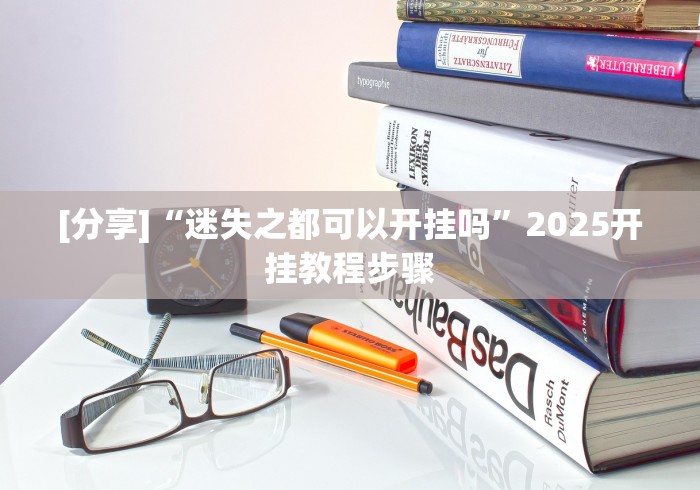 [分享]“迷失之都可以开挂吗”2025开挂教程步骤