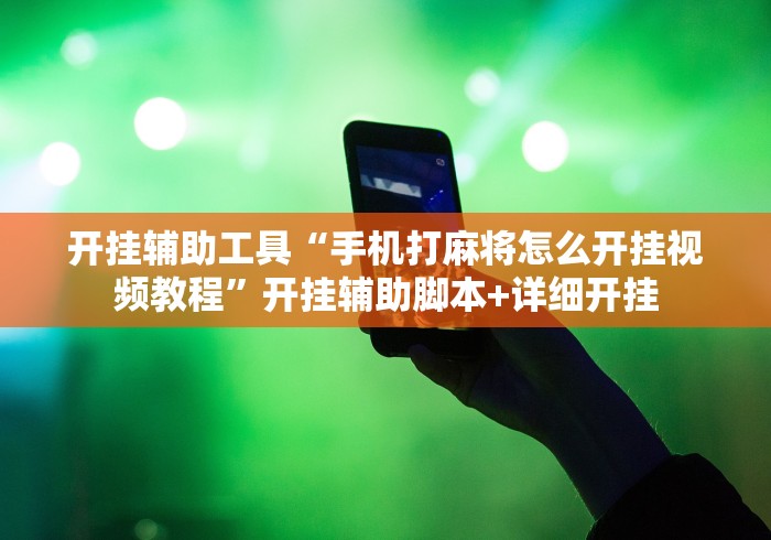开挂辅助工具“手机打麻将怎么开挂视频教程”开挂辅助脚本+详细开挂