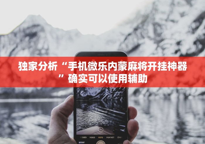 独家分析“手机微乐内蒙麻将开挂神器”确实可以使用辅助