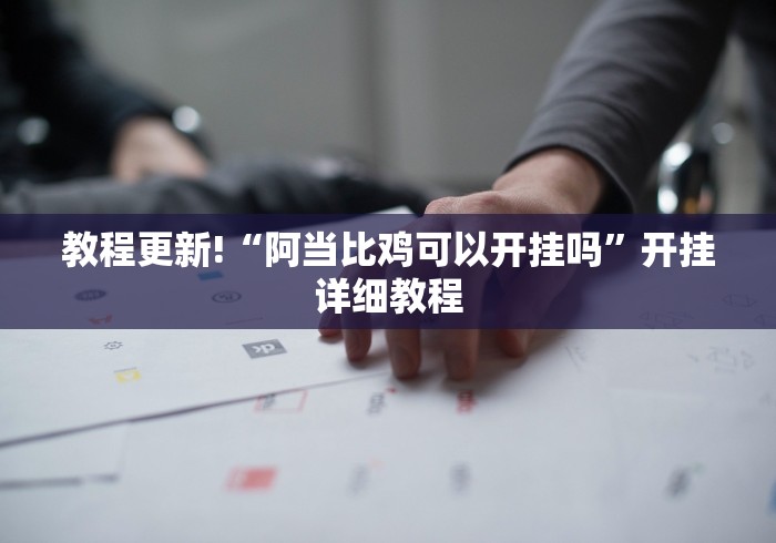 教程更新!“阿当比鸡可以开挂吗	”开挂详细教程