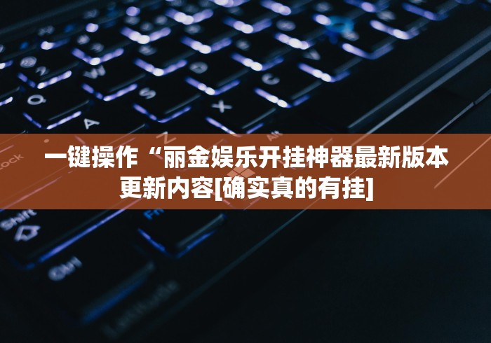 一键操作“丽金娱乐开挂神器最新版本更新内容[确实真的有挂]