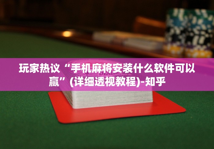 玩家热议“手机麻将安装什么软件可以赢”(详细透视教程)-知乎